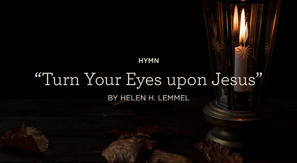 This is a thumbnail for the post Hymn: “Turn Your Eyes upon Jesus” by Helen H. Lemmel