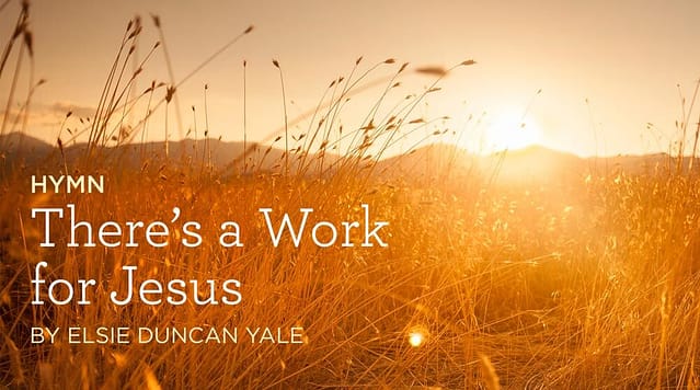 Hymn: “There’s a Work for Jesus” by Elsie Duncan Yale