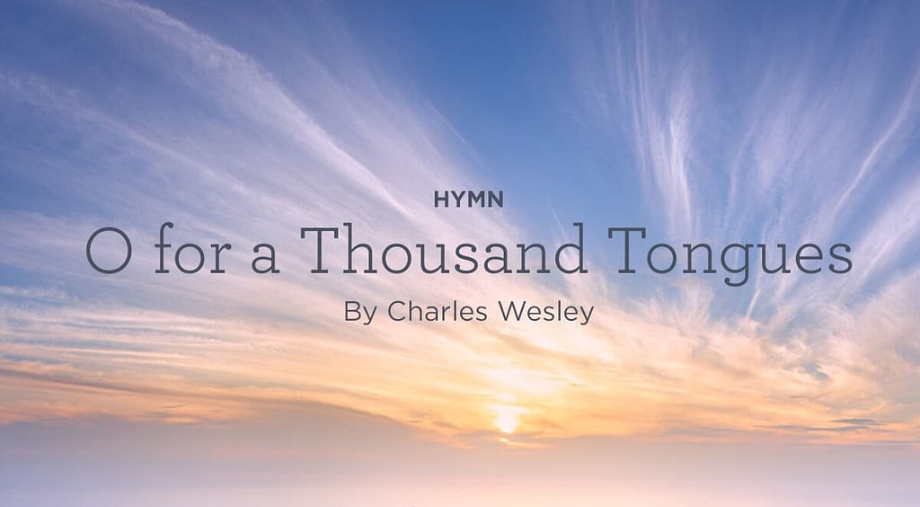 This is a thumbnail for the post Hymn: “O for a Thousand Tongues to Sing” by Charles Wesley