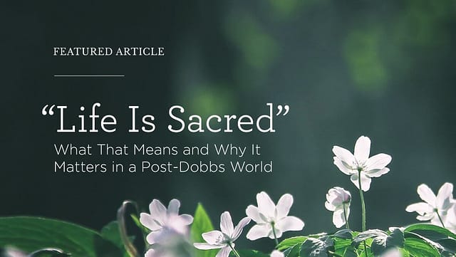 “Life Is Sacred”: What That Means, and Why It Matters in a Post-‘Dobbs’ World